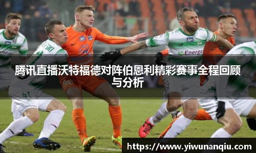 腾讯直播沃特福德对阵伯恩利精彩赛事全程回顾与分析